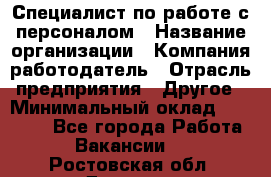 Специалист по работе с персоналом › Название организации ­ Компания-работодатель › Отрасль предприятия ­ Другое › Минимальный оклад ­ 18 000 - Все города Работа » Вакансии   . Ростовская обл.,Донецк г.